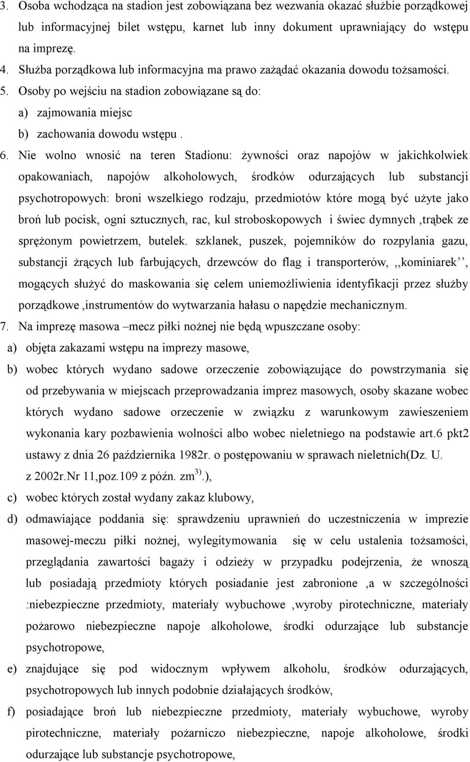 Nie wolno wnosić na teren Stadionu: żywności oraz napojów w jakichkolwiek opakowaniach, napojów alkoholowych, środków odurzających lub substancji psychotropowych: broni wszelkiego rodzaju,