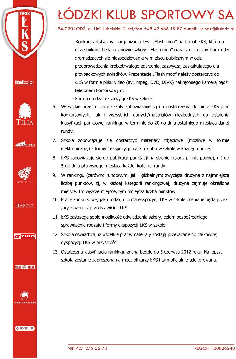 Prezentację Flash mob należy dostarczyć do ŁKS w formie pliku video (avi, mpeg, DVD, DIVX) nakręconego kamerą bądź telefonem komórkowym; - Forma i rodzaj ekspozycji ŁKS w szkole. 6.