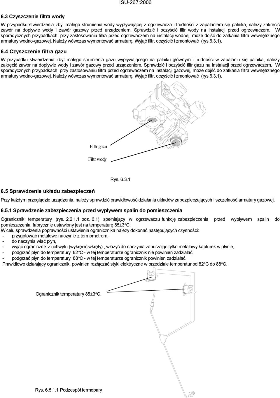W sporadycznych przypadkach, przy zastosowaniu filtra przed ogrzewaczem na instalacji wodnej, może dojść do zatkania filtra wewnętrznego armatury wodnogazowej. Należy wówczas wymontować armaturę.