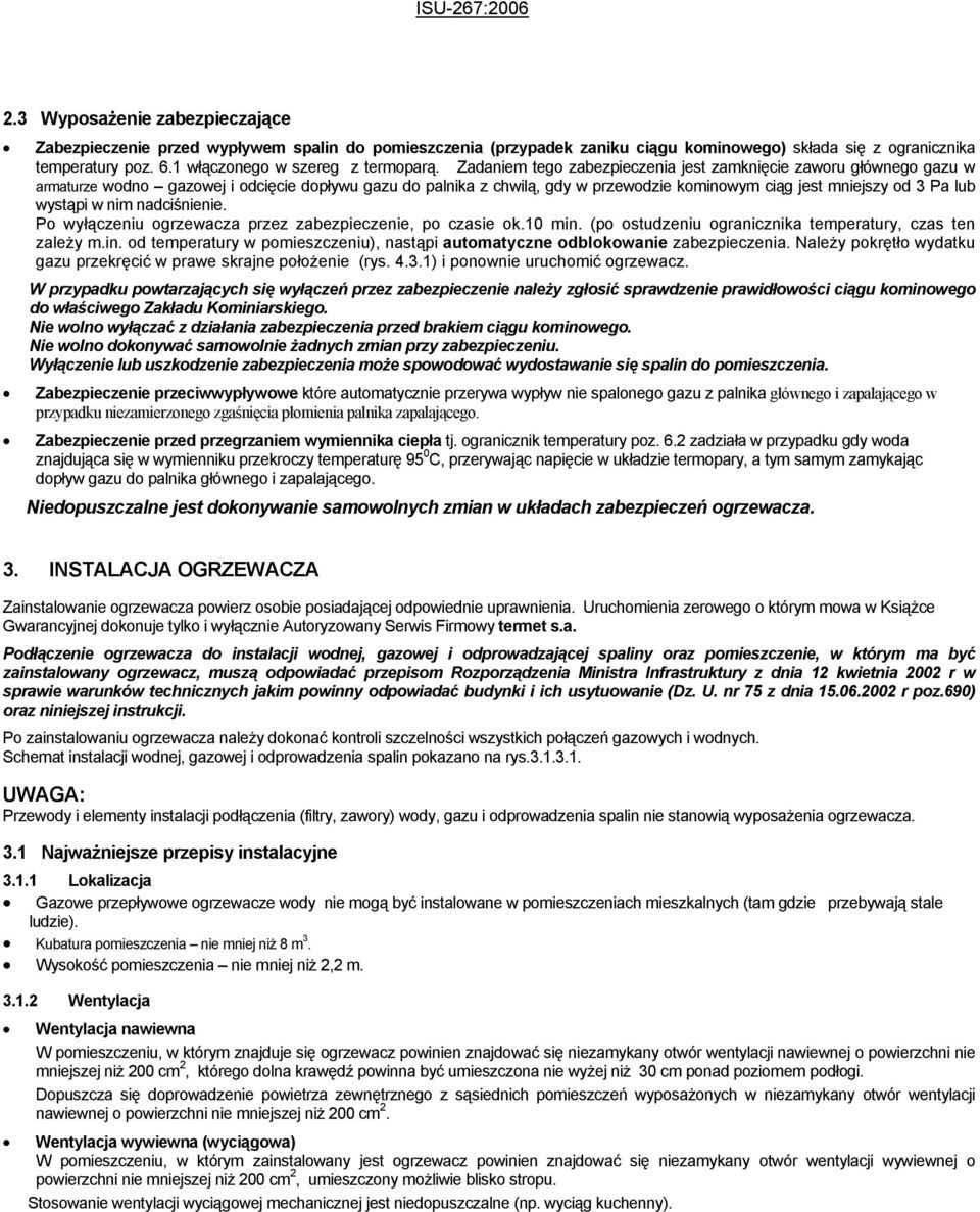 Zadaniem tego zabezpieczenia jest zamknięcie zaworu głównego gazu w armaturze wodno gazowej i odcięcie dopływu gazu do palnika z chwilą, gdy w przewodzie kominowym ciąg jest mniejszy od 3 Pa lub