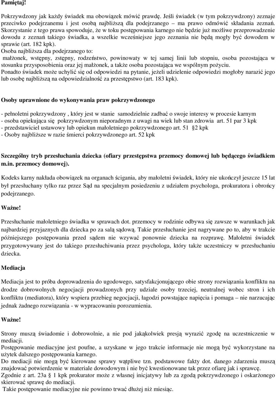 Skorzystanie z tego prawa spowoduje, że w toku postępowania karnego nie będzie już możliwe przeprowadzenie dowodu z zeznań takiego świadka, a wszelkie wcześniejsze jego zeznania nie będą mogły być