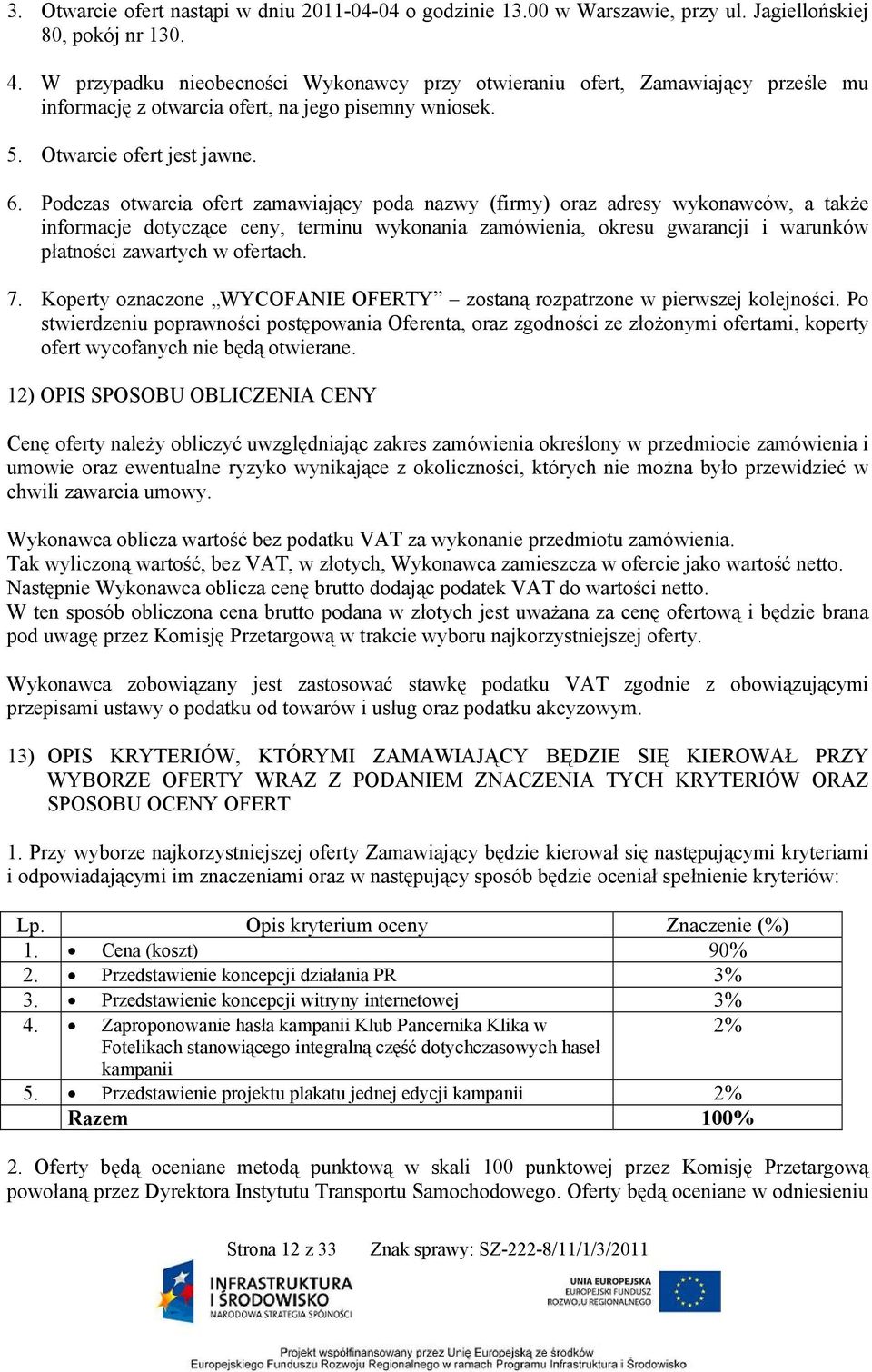 Podczas otwarcia ofert zamawiający poda nazwy (firmy) oraz adresy wykonawców, a także informacje dotyczące ceny, terminu wykonania zamówienia, okresu gwarancji i warunków płatności zawartych w