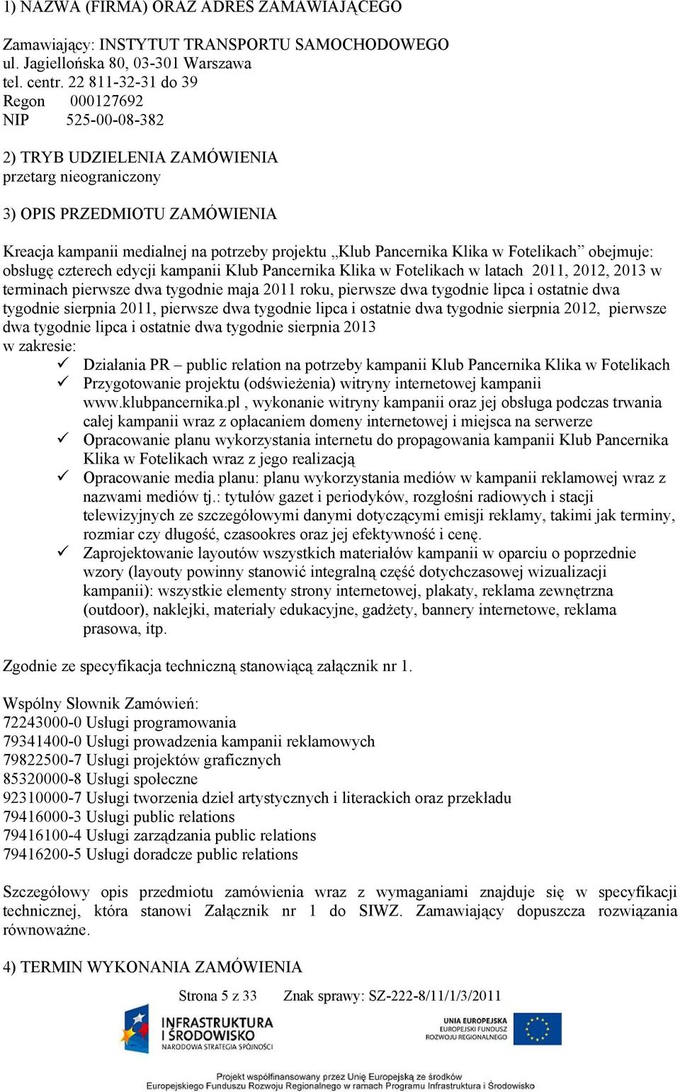 Pancernika Klika w Fotelikach obejmuje: obsługę czterech edycji kampanii Klub Pancernika Klika w Fotelikach w latach 2011, 2012, 2013 w terminach pierwsze dwa tygodnie maja 2011 roku, pierwsze dwa