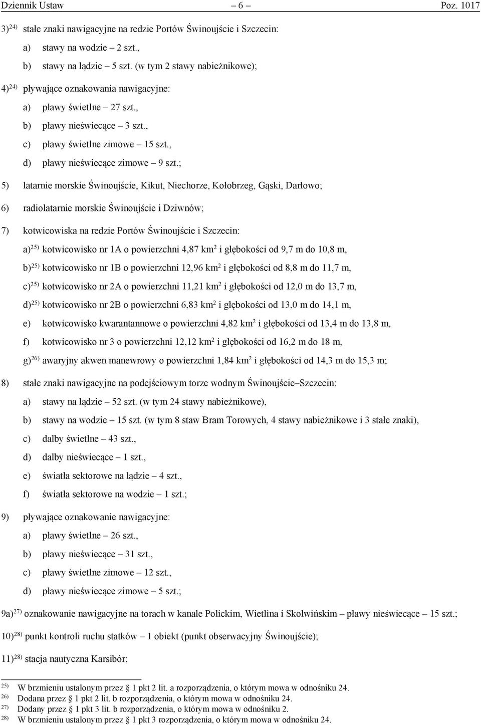 ; 5) latarnie morskie Świnoujście, Kikut, Niechorze, Kołobrzeg, Gąski, Darłowo; 6) radiolatarnie morskie Świnoujście i Dziwnów; 7) kotwicowiska na redzie Portów Świnoujście i Szczecin: a) 25)