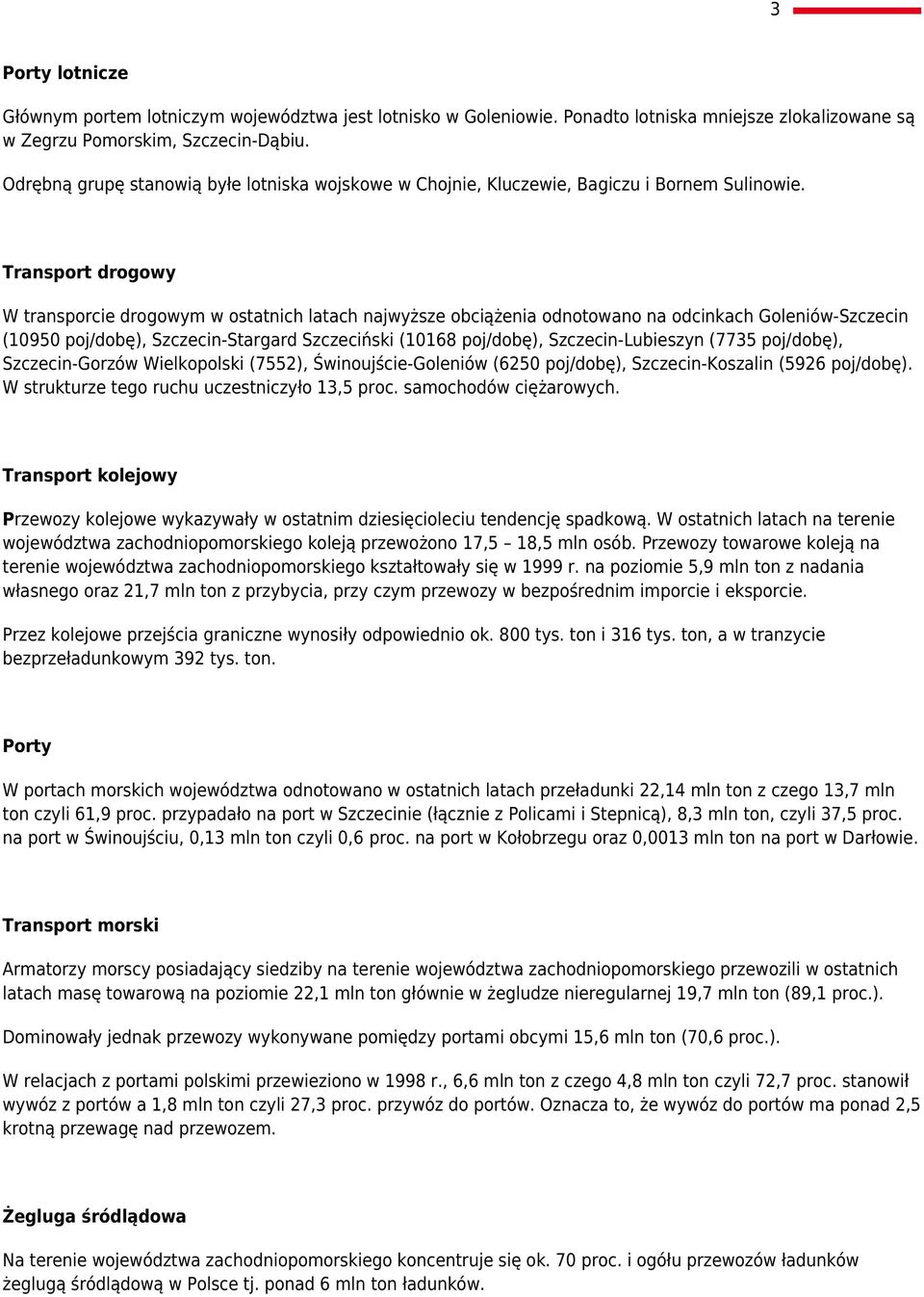 Transport drogowy W transporcie drogowym w ostatnich latach najwyższe obciążenia odnotowano na odcinkach Goleniów-Szczecin (10950 poj/dobę), Szczecin-Stargard Szczeciński (10168 poj/dobę),
