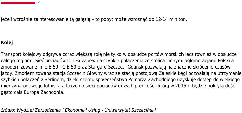 Sieć pociągów IC i Ex zapewnia szybkie połączenia ze stolicą i innymi aglomeracjami Polski a zmodernizowane linie E-59 i C-E-59 oraz Stargard Szczec.