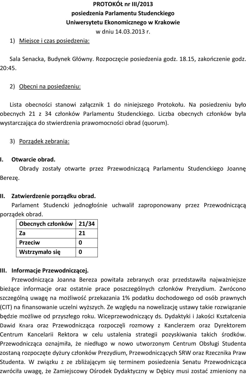 Na posiedzeniu było obecnych 21 z 34 członków Parlamentu Studenckiego. Liczba obecnych członków była wystarczająca do stwierdzenia prawomocności obrad (quorum). 3) Porządek zebrania: I.