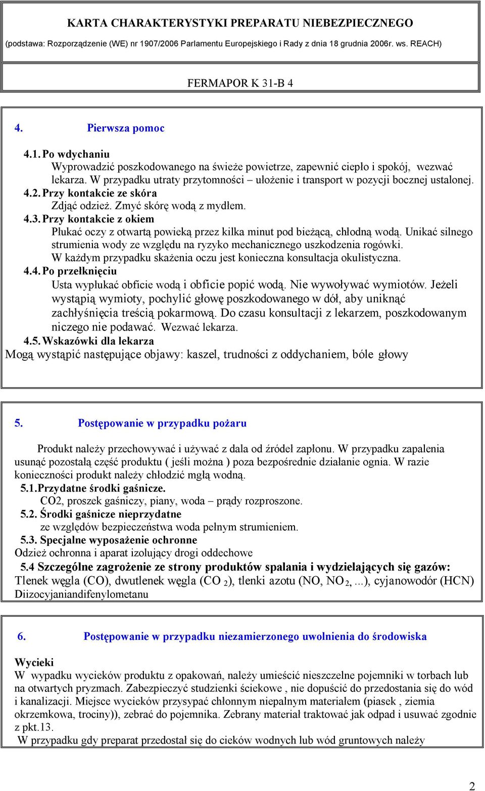 Przy kontakcie z okiem Płukać oczy z otwartą powieką przez kilka minut pod bieżącą, chłodną wodą. Unikać silnego strumienia wody ze względu na ryzyko mechanicznego uszkodzenia rogówki.