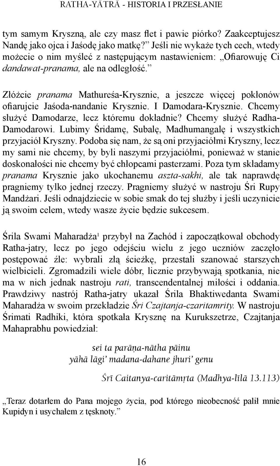 Złóżcie pranama Mathureśa-Krysznie, a jeszcze więcej pokłonów ofiarujcie Jaśoda-nandanie Krysznie. I Damodara-Krysznie. Chcemy służyć Damodarze, lecz któremu dokładnie?