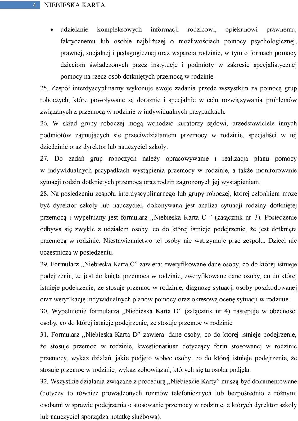 Zespół interdyscyplinarny wykonuje swoje zadania przede wszystkim za pomocą grup roboczych, które powoływane są doraźnie i specjalnie w celu rozwiązywania problemów związanych z przemocą w rodzinie w