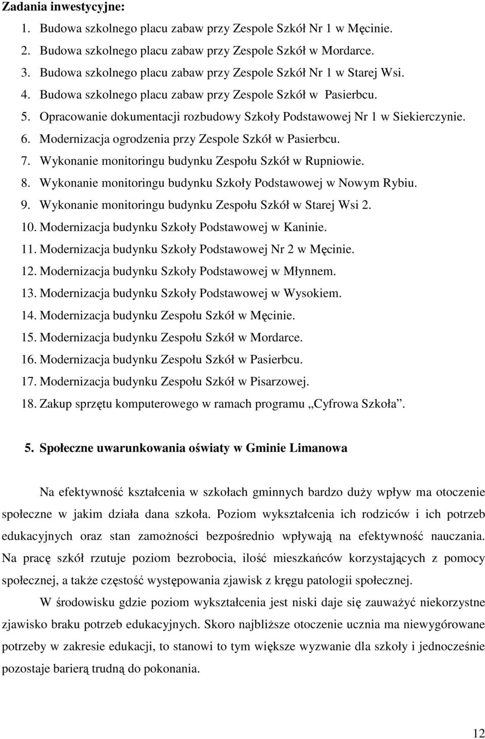 Opracowanie dokumentacji rozbudowy Szkoły Podstawowej Nr 1 w Siekierczynie. 6. Modernizacja ogrodzenia przy Zespole Szkół w Pasierbcu. 7. Wykonanie monitoringu budynku Zespołu Szkół w Rupniowie. 8.