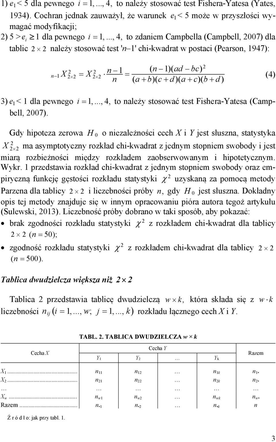 .., 4, to zdaniem Campbella (Campbell, 2007) dla tablic 2 2 należy stosować test 'n 1' chi-kwadrat w postaci (Pearson, 1947): 2 2 1 ( n 1)( ad bc) X n X 2 2 (4) n ( a b)( c d )( a c)( b ) 2 n 1 2 2 d