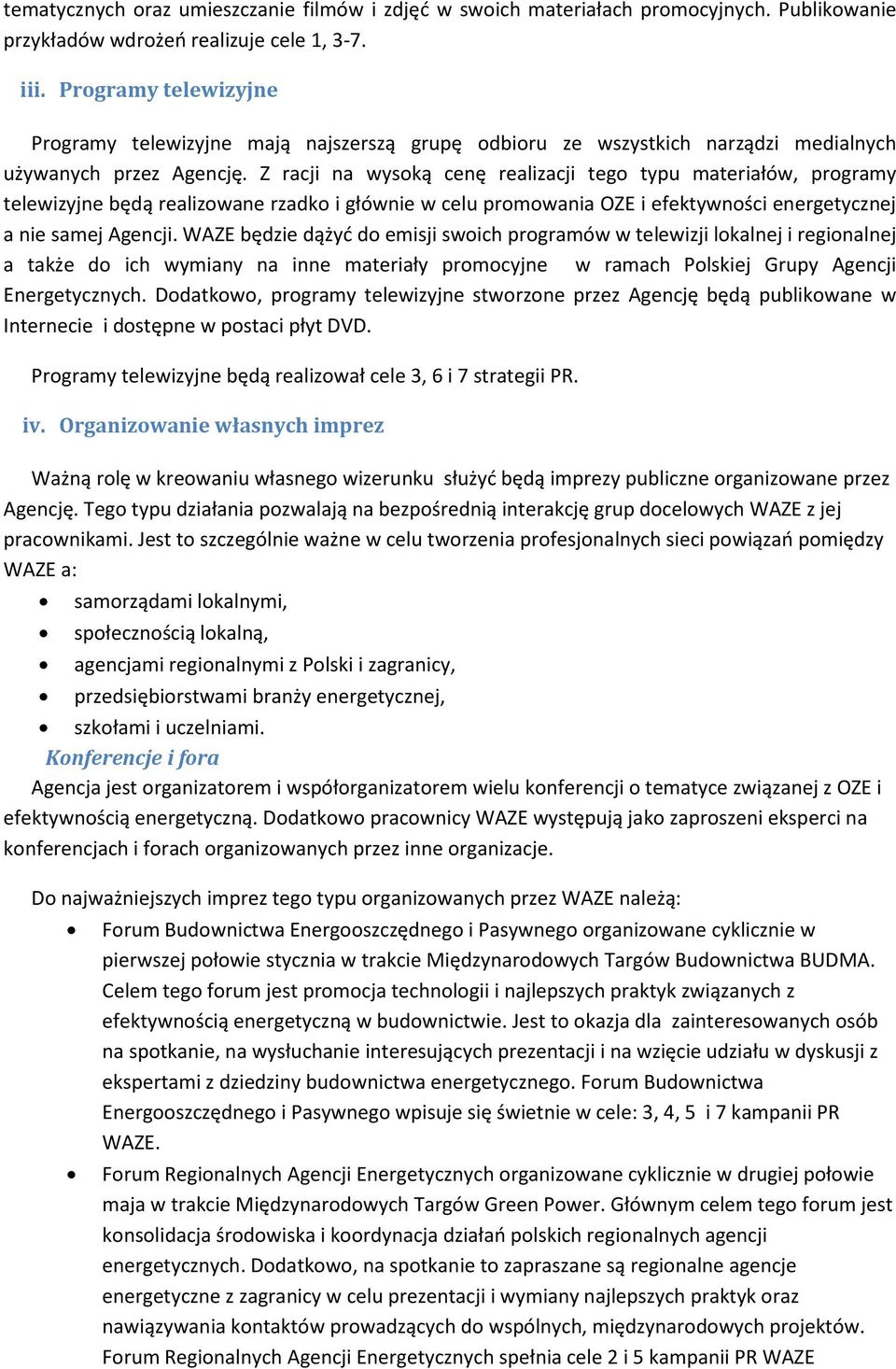 Z racji na wysoką cenę realizacji tego typu materiałów, programy telewizyjne będą realizowane rzadko i głównie w celu promowania OZE i efektywności energetycznej a nie samej Agencji.