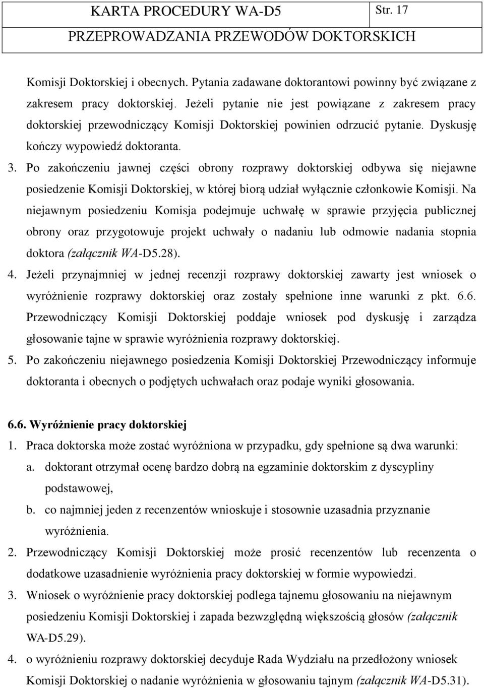 Po zakończeniu jawnej części obrony rozprawy doktorskiej odbywa się niejawne posiedzenie Komisji Doktorskiej, w której biorą udział wyłącznie członkowie Komisji.