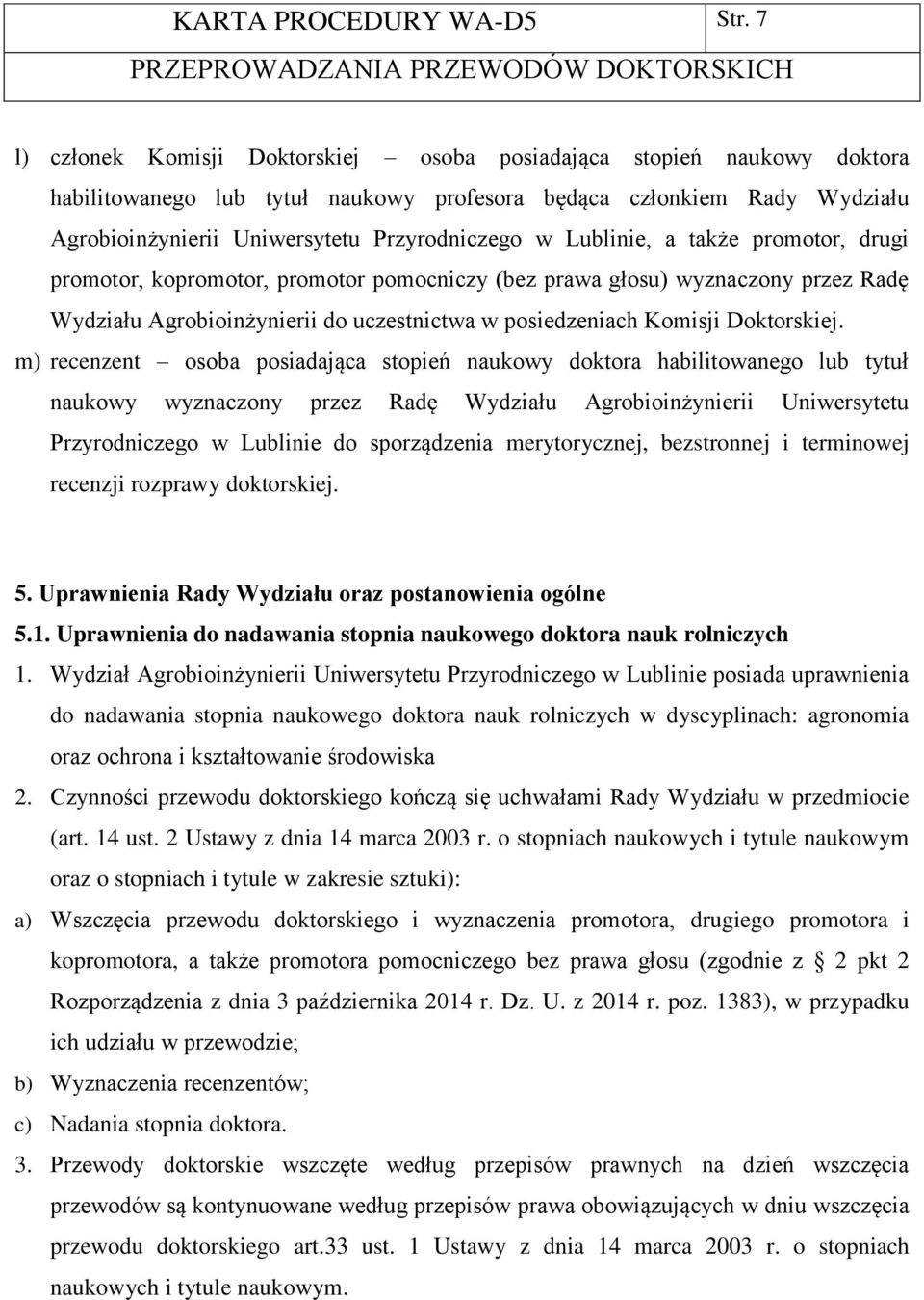 Lublinie, a także promotor, drugi promotor, kopromotor, promotor pomocniczy (bez prawa głosu) wyznaczony przez Radę Wydziału Agrobioinżynierii do uczestnictwa w posiedzeniach Komisji Doktorskiej.