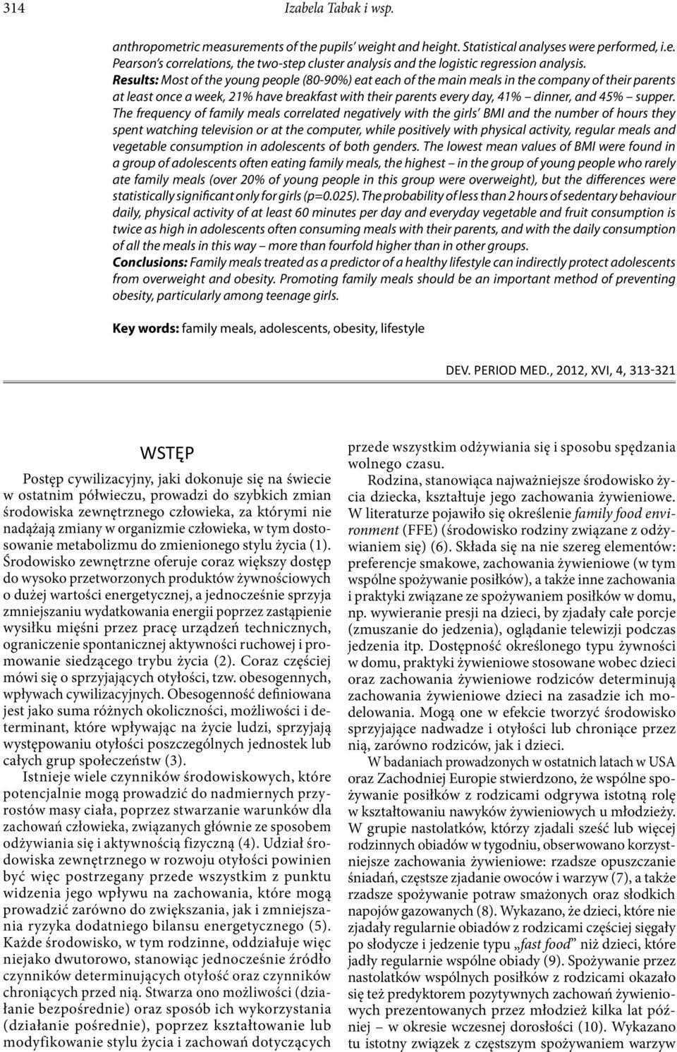 The frequency of family meals correlated negatively with the girls BMI and the number of hours they spent watching television or at the computer, while positively with physical activity, regular