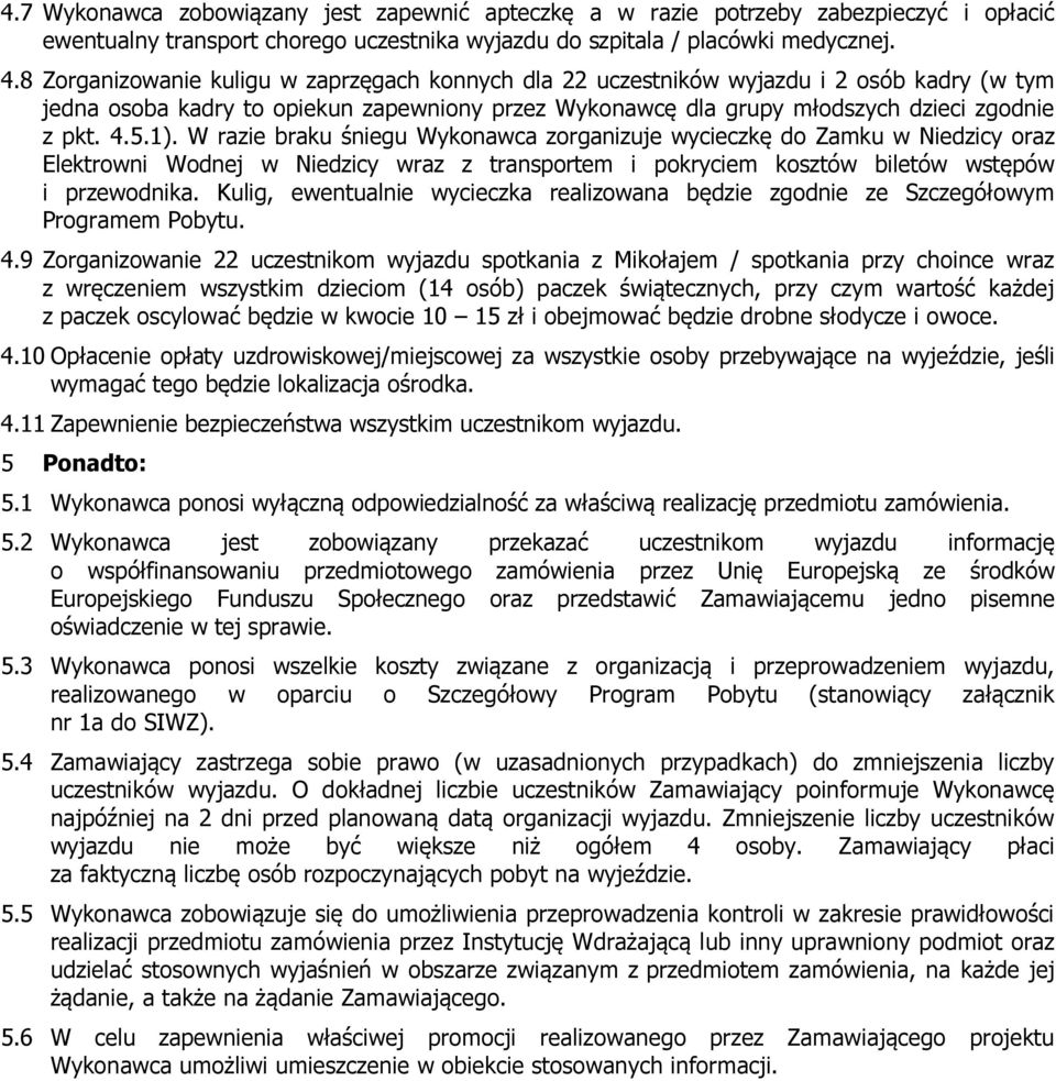 W razie braku śniegu Wykonawca zorganizuje wycieczkę do Zamku w Niedzicy oraz Elektrowni Wodnej w Niedzicy wraz z transportem i pokryciem kosztów biletów wstępów i przewodnika.