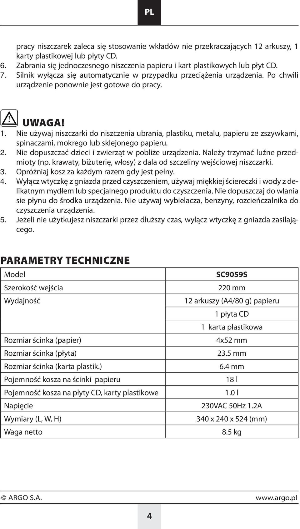 Nie używaj niszczarki do niszczenia ubrania, plastiku, metalu, papieru ze zszywkami, spinaczami, mokrego lub sklejonego papieru. 2. Nie dopuszczać dzieci i zwierząt w pobliże urządzenia.