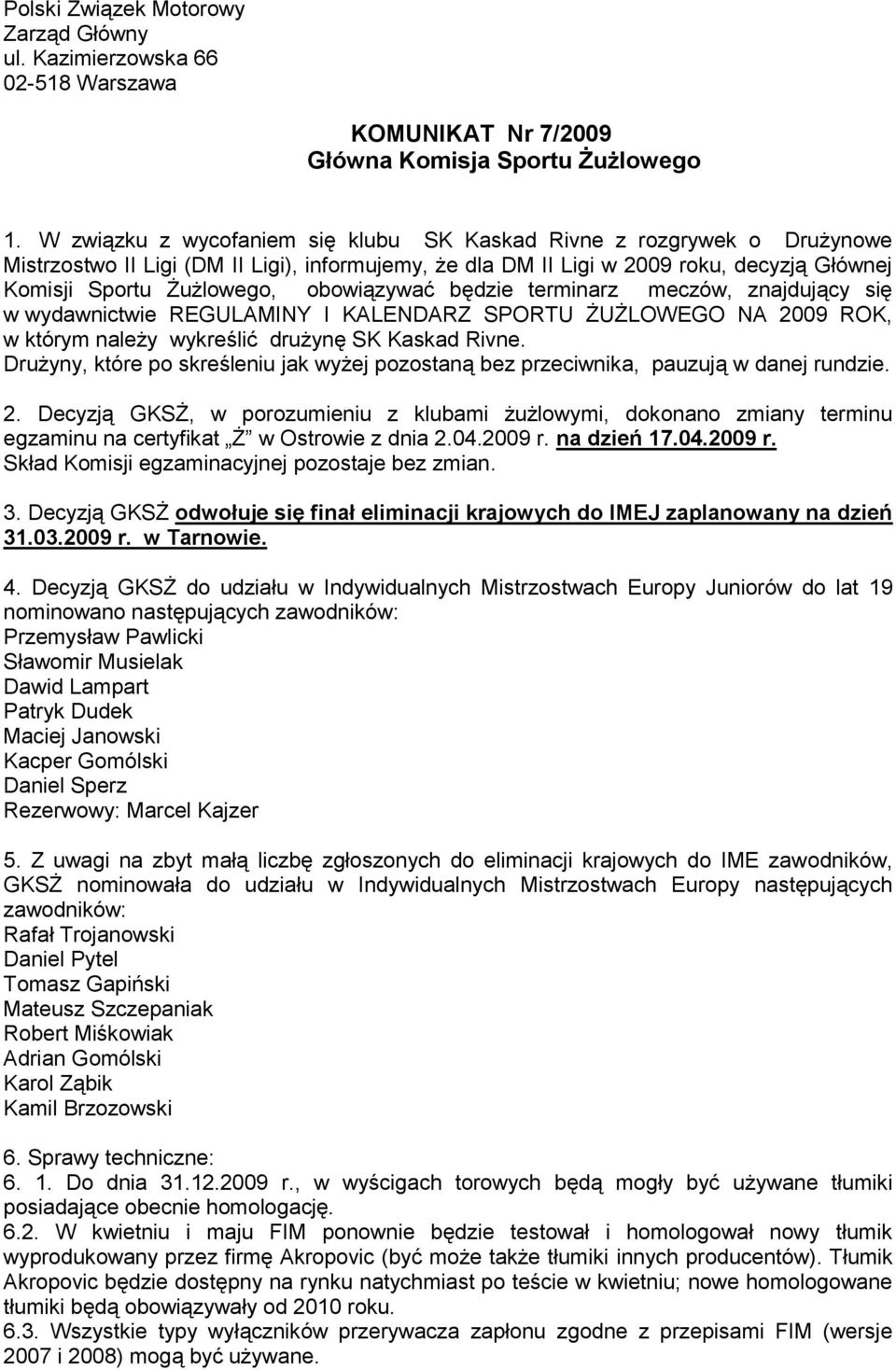 obowiązywać będzie terminarz meczów, znajdujący się w wydawnictwie REGULAMINY I KALENDARZ SPORTU ŻUŻLOWEGO NA 2009 ROK, w którym należy wykreślić drużynę SK Kaskad Rivne.