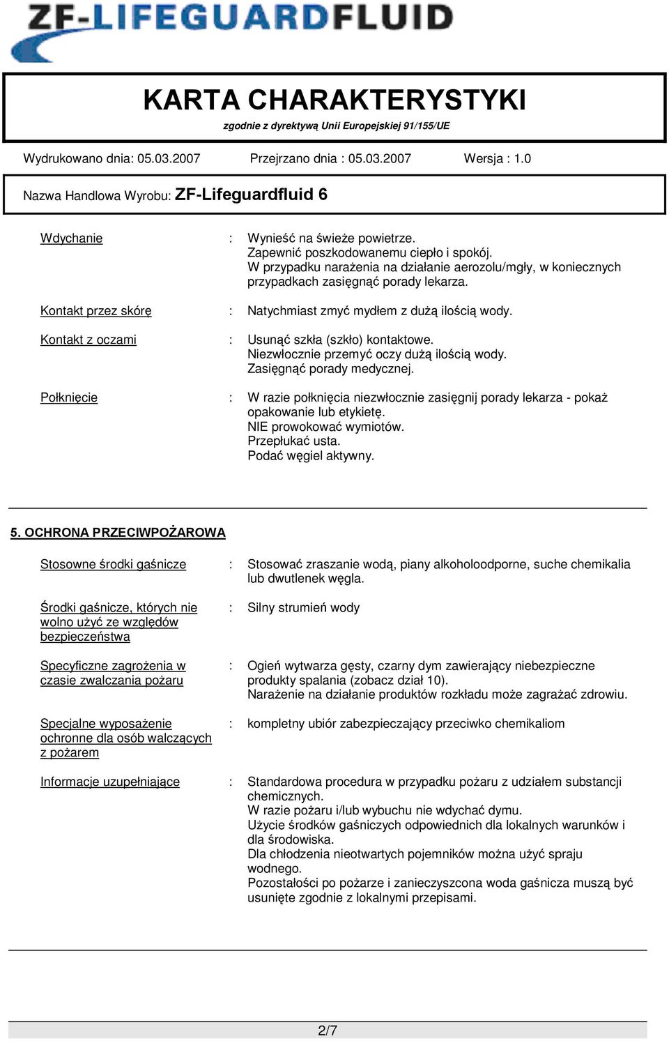 Połknięcie : W razie połknięcia niezwłocznie zasięgnij porady lekarza - pokaż opakowanie lub etykietę. NIE prowokować wymiotów. Przepłukać usta. Podać węgiel aktywny. 5.
