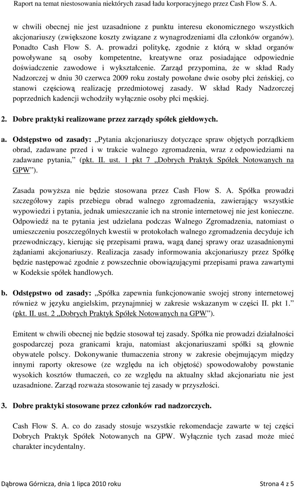 Zarząd przypomina, że w skład Rady Nadzorczej w dniu 30 czerwca 2009 roku zostały powołane dwie osoby płci żeńskiej, co stanowi częściową realizację przedmiotowej zasady.