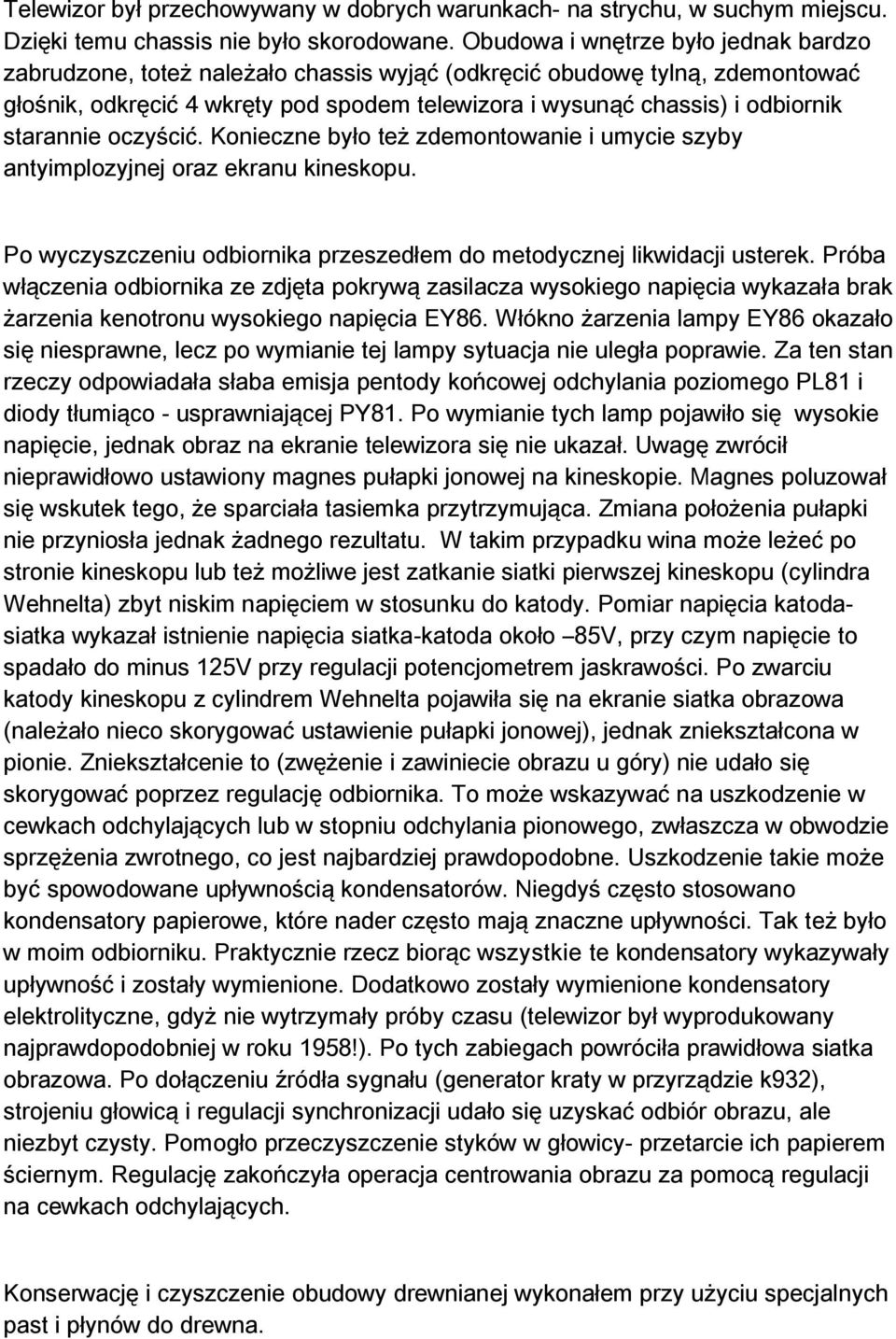 starannie oczyścić. Konieczne było też zdemontowanie i umycie szyby antyimplozyjnej oraz ekranu kineskopu. Po wyczyszczeniu odbiornika przeszedłem do metodycznej likwidacji usterek.
