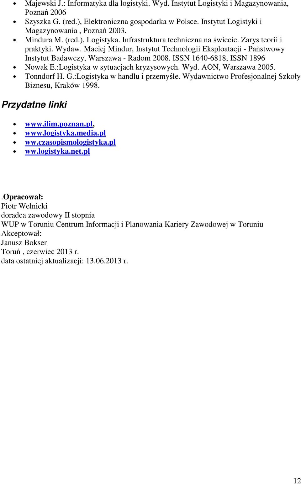 Maciej Mindur, Instytut Technologii Eksploatacji - Państwowy Instytut Badawczy, Warszawa - Radom 2008. ISSN 1640-6818, ISSN 1896 Nowak E.:Logistyka w sytuacjach kryzysowych. Wyd. AON, Warszawa 2005.