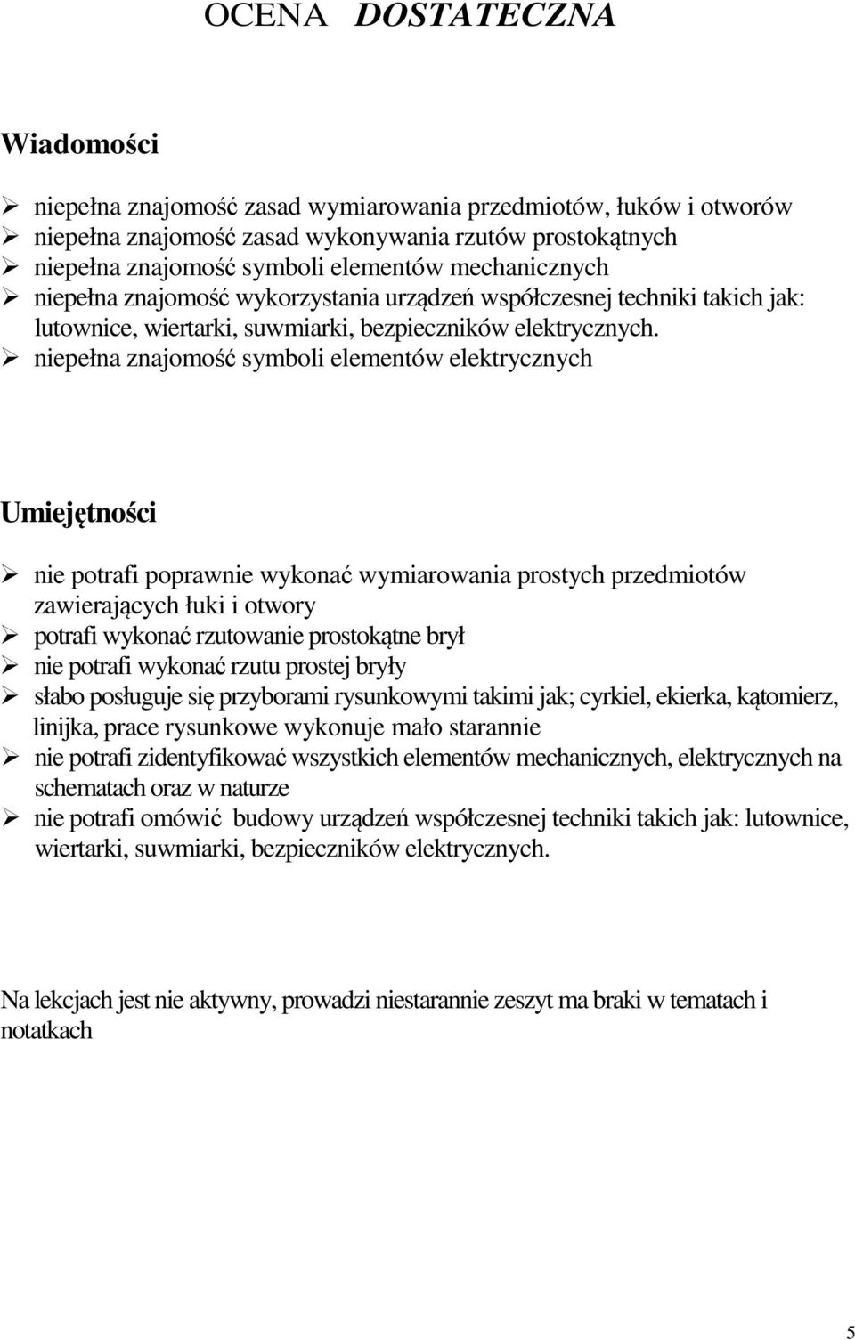 przedmiotów zawierających łuki i otwory potrafi wykonać rzutowanie prostokątne brył nie potrafi wykonać rzutu prostej bryły słabo posługuje się przyborami rysunkowymi takimi jak; cyrkiel, ekierka,