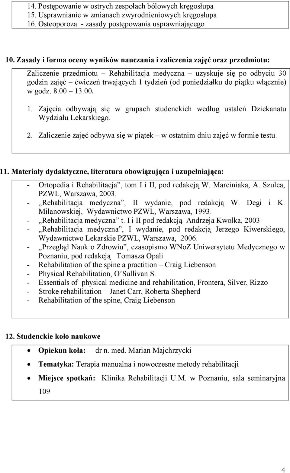 poniedziałku do piątku włącznie) w godz. 8.00 13.00. 1. Zajęcia odbywają się w grupach studenckich według ustaleń Dziekanatu Wydziału Lekarskiego. 2.