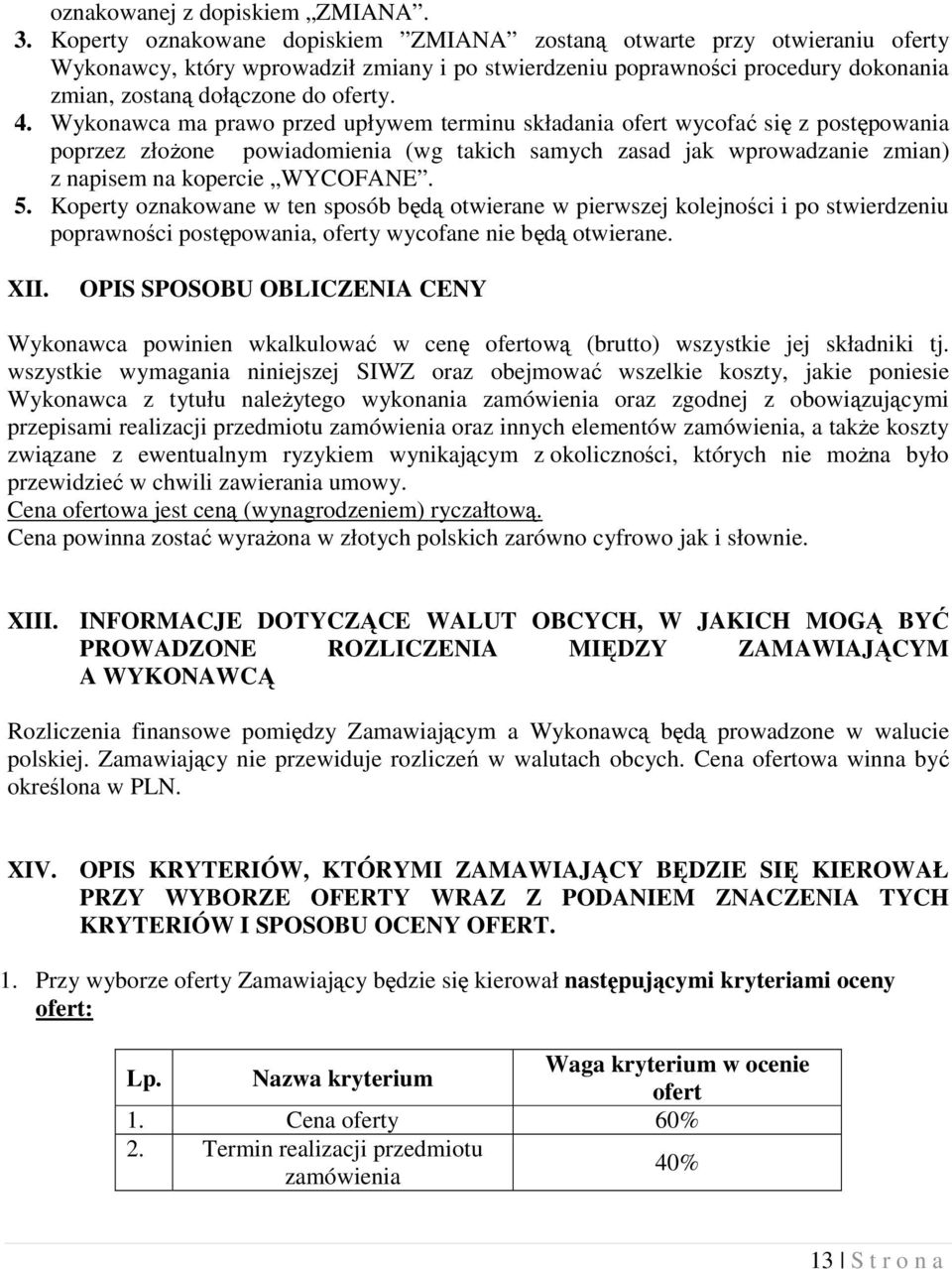 Wykonawca ma prawo przed upływem terminu składania ofert wycofać się z postępowania poprzez złożone powiadomienia (wg takich samych zasad jak wprowadzanie zmian) z napisem na kopercie WYCOFANE. 5.