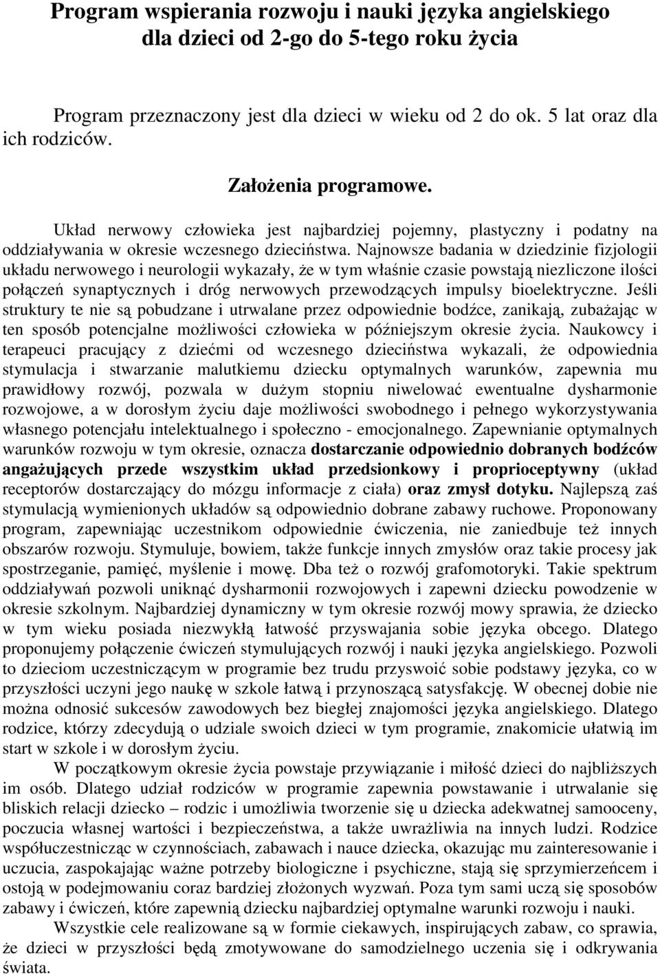 Najnowsze badania w dziedzinie fizjologii układu nerwowego i neurologii wykazały, że w tym właśnie czasie powstają niezliczone ilości połączeń synaptycznych i dróg nerwowych przewodzących impulsy