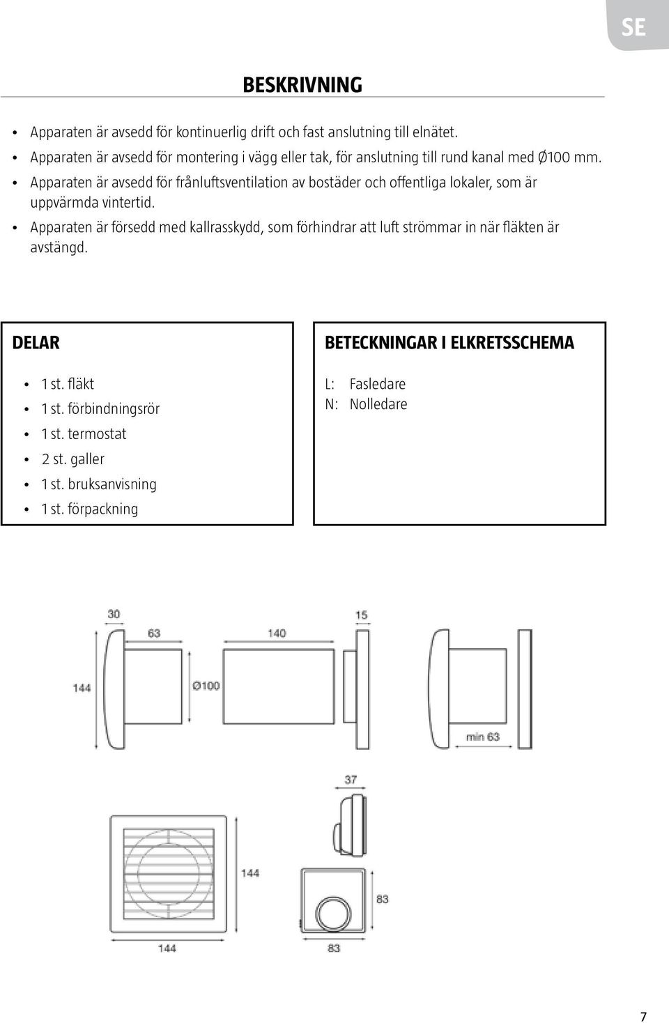 Apparaten är avsedd för frånluftsventilation av bostäder och offentliga lokaler, som är uppvärmda vintertid.