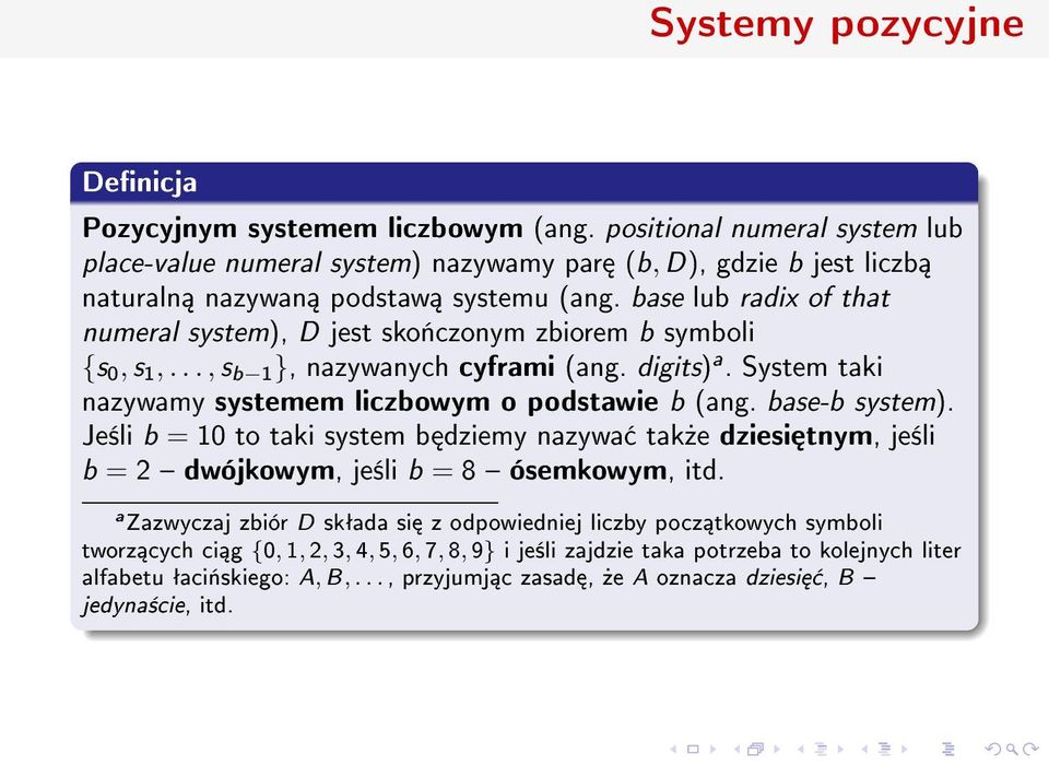 base lub radix of that numeral system), D jest sko«czonym zbiorem b symboli {s 0, s 1,..., s b 1}, nazywanych cyframi (ang. digits) a. System taki nazywamy systemem liczbowym o podstawie b (ang.