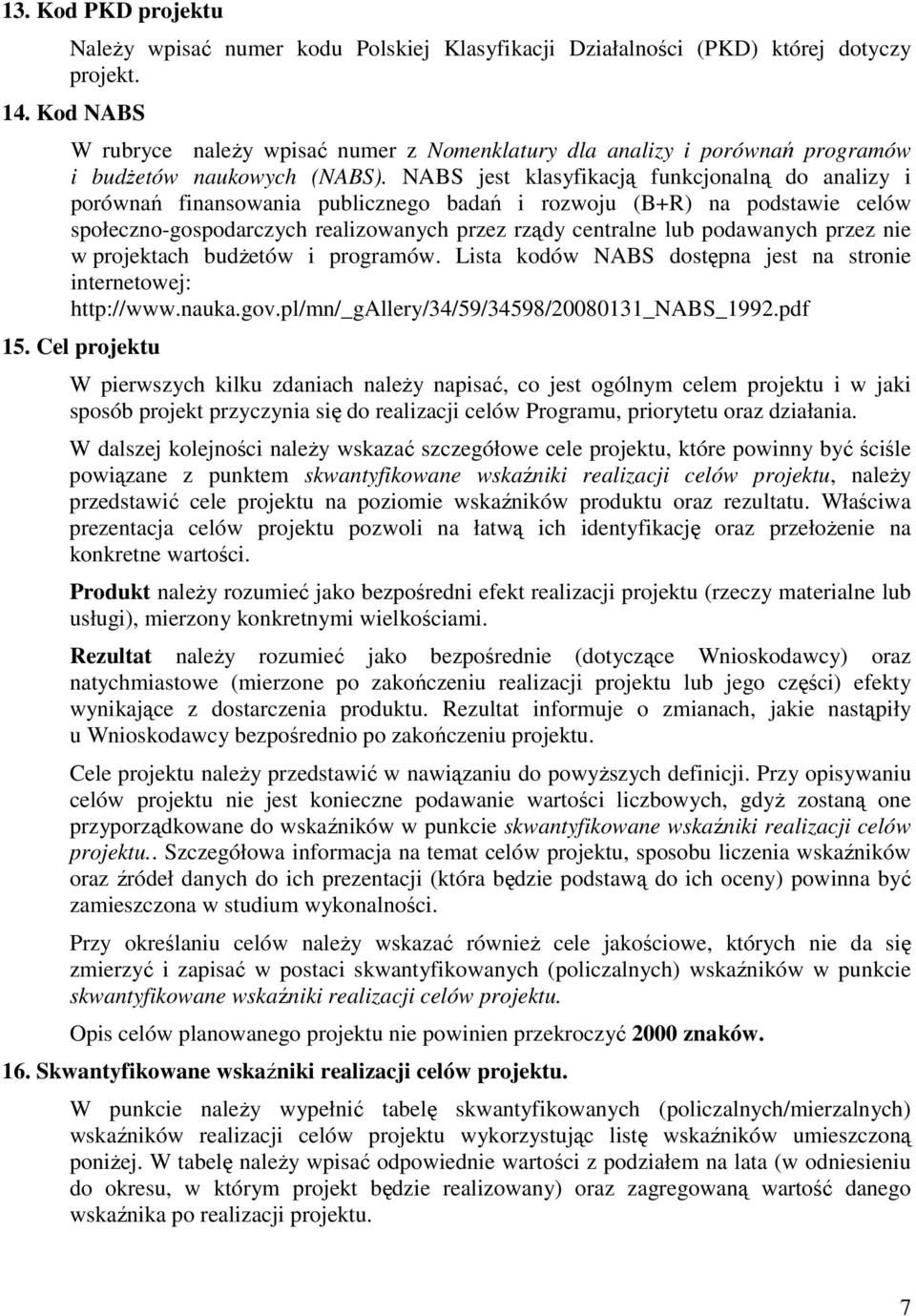 NABS jest klasyfikacją funkcjonalną do analizy i porównań finansowania publicznego badań i rozwoju (B+R) na podstawie celów społeczno-gospodarczych realizowanych przez rządy centralne lub podawanych