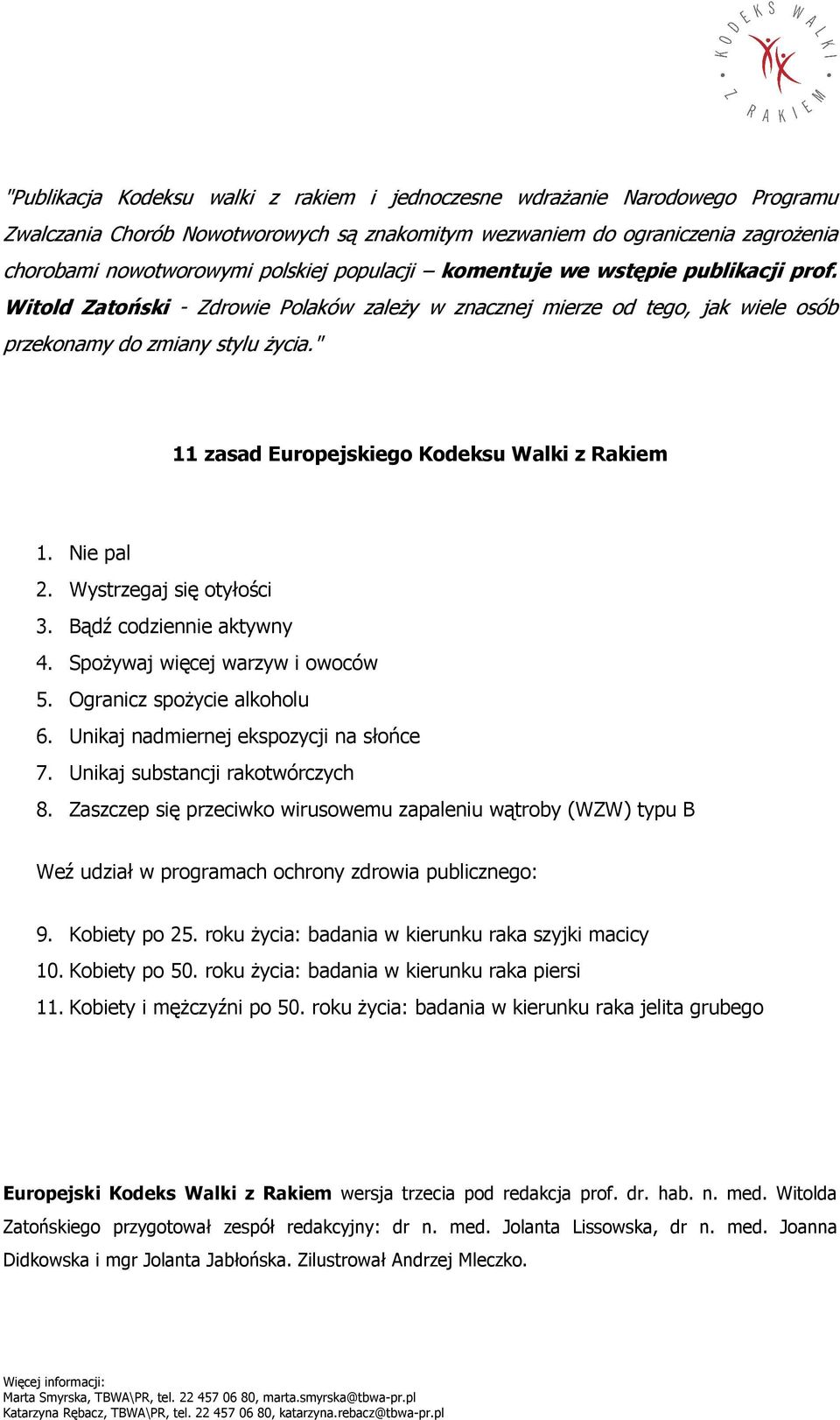 " 11 zasad Europejskiego Kodeksu Walki z Rakiem 1. Nie pal 2. Wystrzegaj się otyłości 3. Bądź codziennie aktywny 4. SpoŜywaj więcej warzyw i owoców 5. Ogranicz spoŝycie alkoholu 6.