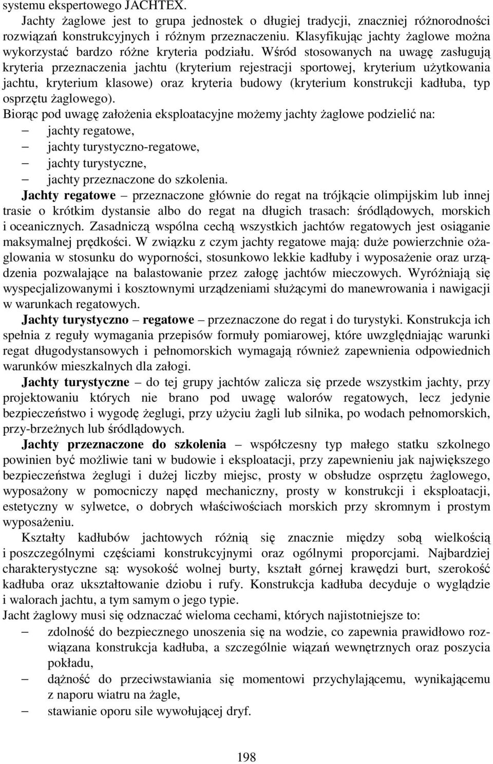 Wśród stosowanych na uwagę zasługują kryteria przeznaczenia jachtu (kryterium rejestracji sportowej, kryterium uŝytkowania jachtu, kryterium klasowe) oraz kryteria budowy (kryterium konstrukcji