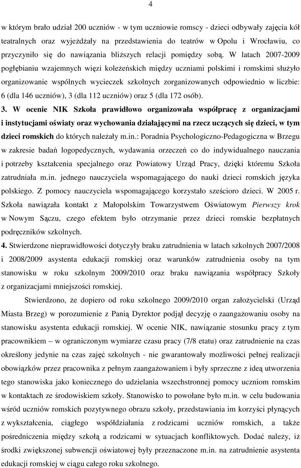 W latach 2007-2009 pogłębianiu wzajemnych więzi koleŝeńskich między uczniami polskimi i romskimi słuŝyło organizowanie wspólnych wycieczek szkolnych zorganizowanych odpowiednio w liczbie: 6 (dla 146