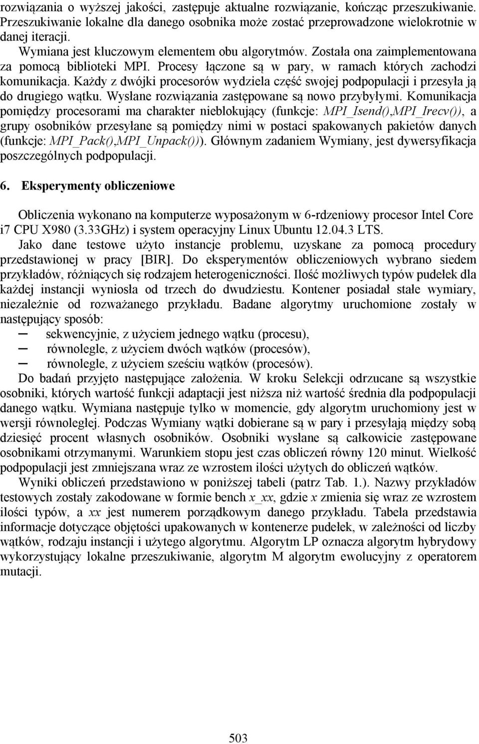 Każdy z dwójki procesorów wydziela część swojej podpopulacji i przesyła ją do drugiego wątku. Wysłane rozwiązania zastępowane są nowo przybyłymi.