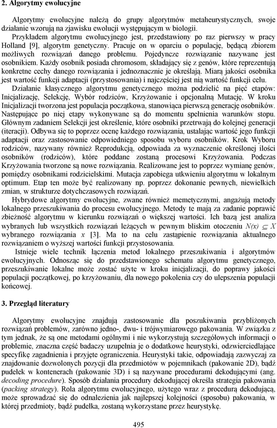 Pojedyncze rozwiązanie nazywane jest osobnikiem. Każdy osobnik posiada chromosom, składający się z genów, które reprezentują konkretne cechy danego rozwiązania i jednoznacznie je określają.