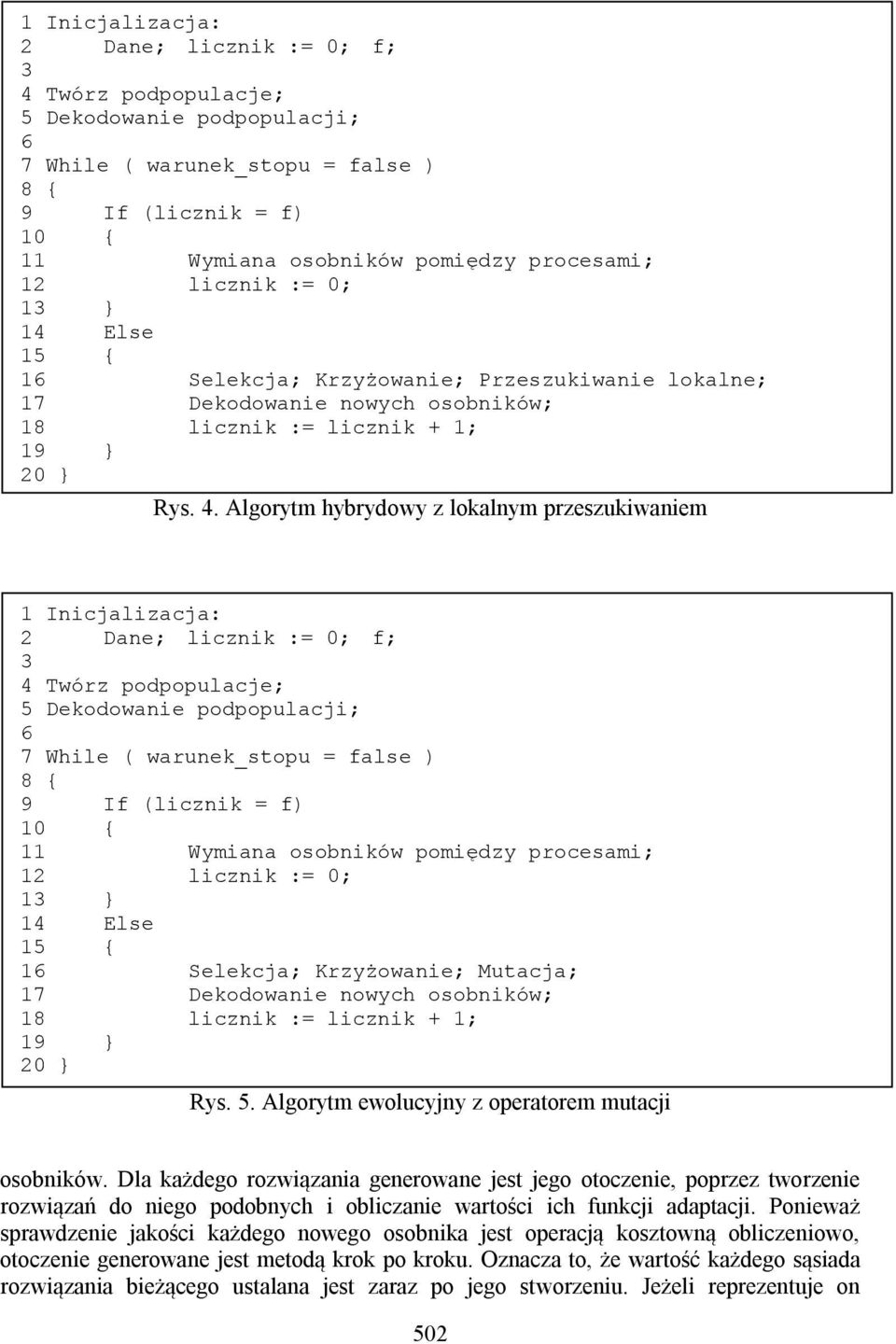 Algorytm hybrydowy z lokalnym przeszukiwaniem  12 licznik := 0; 13 } 14 Else 15 { 16 Selekcja; Krzyżowanie; Mutacja; 17 Dekodowanie nowych osobników; 18 licznik := licznik + 1; 19 } 20 } Rys. 5.