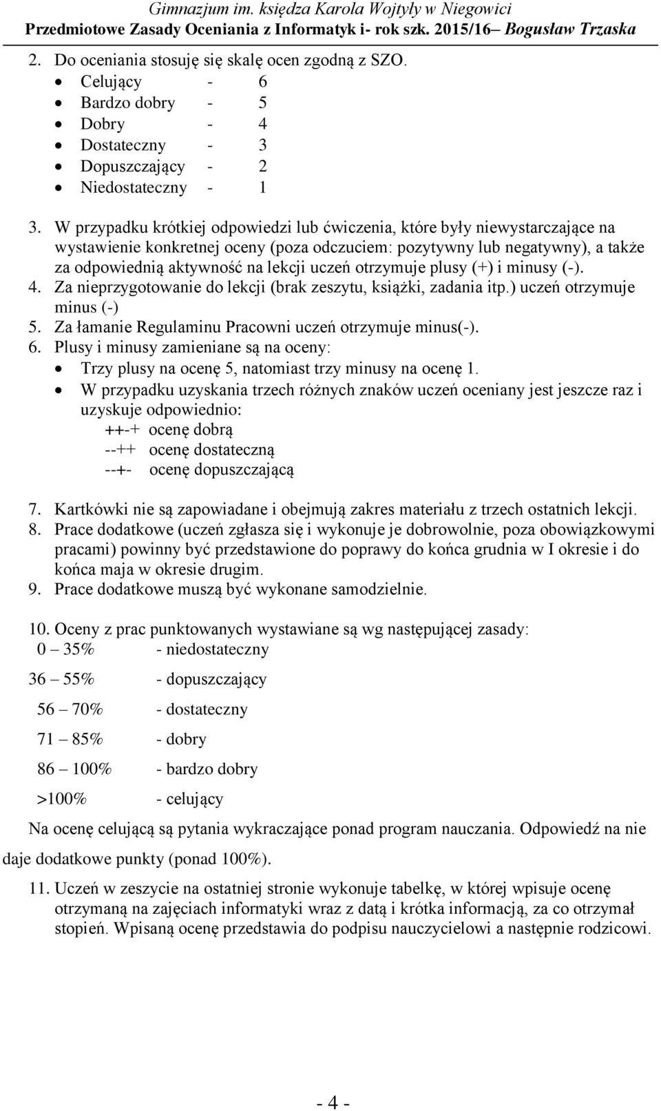 otrzymuje plusy (+) i minusy (-). 4. Za nieprzygotowanie do lekcji (brak zeszytu, książki, zadania itp.) uczeń otrzymuje minus (-) 5. Za łamanie Regulaminu Pracowni uczeń otrzymuje minus(-). 6.