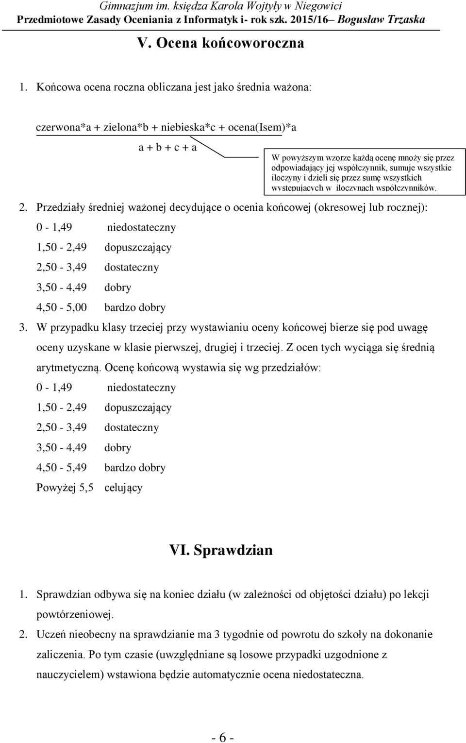 W przypadku klasy trzeciej przy wystawianiu oceny końcowej bierze się pod uwagę oceny uzyskane w klasie pierwszej, drugiej i trzeciej. Z ocen tych wyciąga się średnią arytmetyczną.