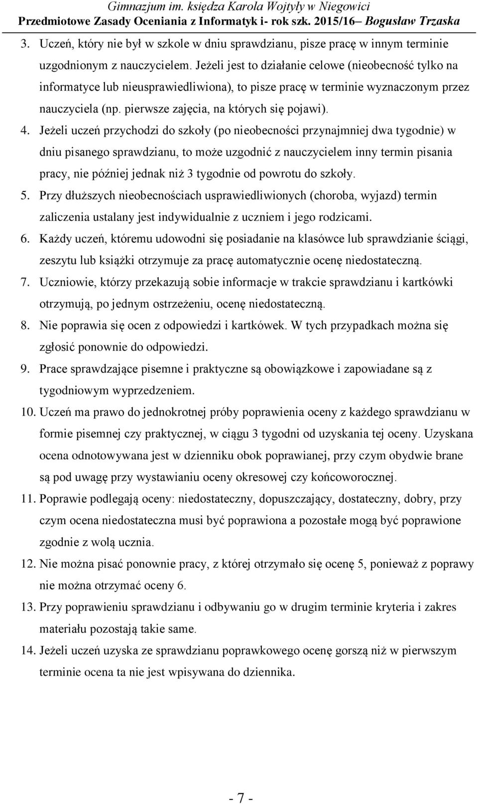 Jeżeli uczeń przychodzi do szkoły (po nieobecności przynajmniej dwa tygodnie) w dniu pisanego sprawdzianu, to może uzgodnić z nauczycielem inny termin pisania pracy, nie później jednak niż 3 tygodnie