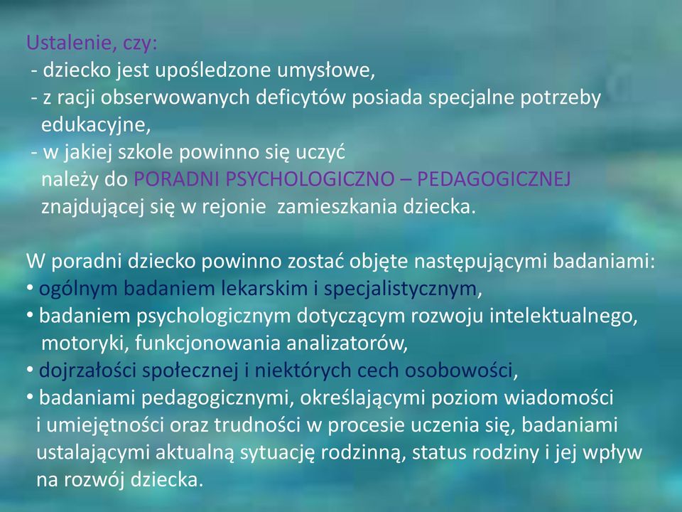 W poradni dziecko powinno zostać objęte następującymi badaniami: ogólnym badaniem lekarskim i specjalistycznym, badaniem psychologicznym dotyczącym rozwoju intelektualnego, motoryki,