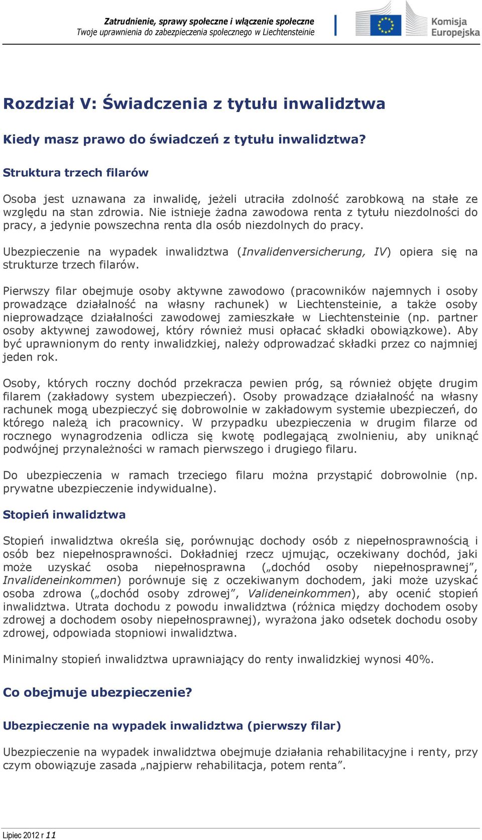 Nie istnieje żadna zawodowa renta z tytułu niezdolności do pracy, a jedynie powszechna renta dla osób niezdolnych do pracy.