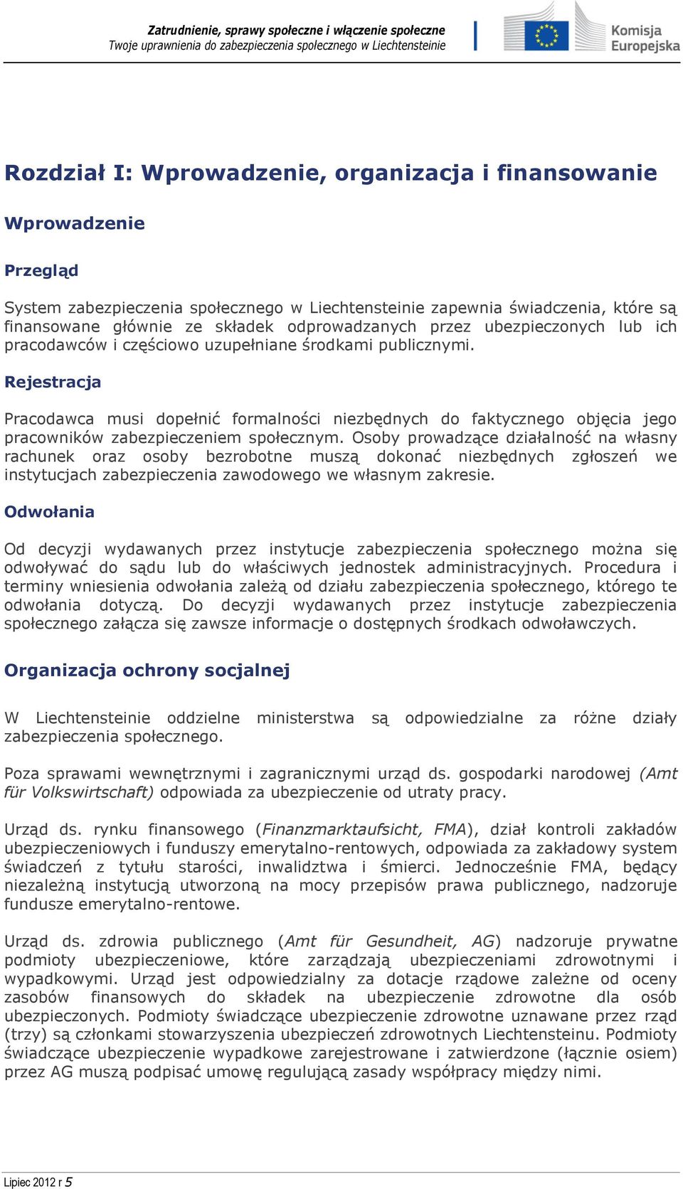 Rejestracja Pracodawca musi dopełnić formalności niezbędnych do faktycznego objęcia jego pracowników zabezpieczeniem społecznym.