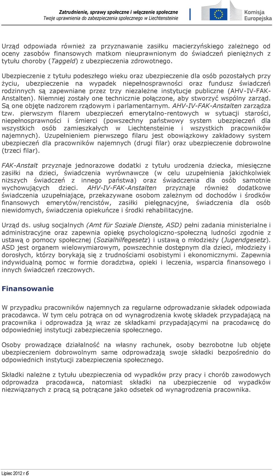 Ubezpieczenie z tytułu podeszłego wieku oraz ubezpieczenie dla osób pozostałych przy życiu, ubezpieczenie na wypadek niepełnosprawności oraz fundusz świadczeń rodzinnych są zapewniane przez trzy