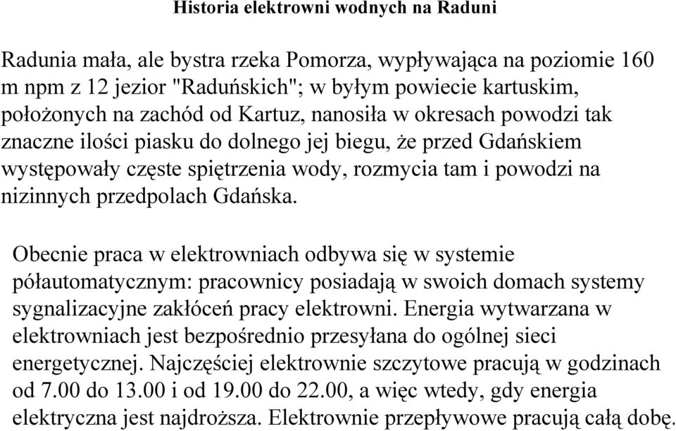 Obecnie praca w elektrowniach odbywa się w systemie półautomatycznym: pracownicy posiadają w swoich domach systemy sygnalizacyjne zakłóceń pracy elektrowni.