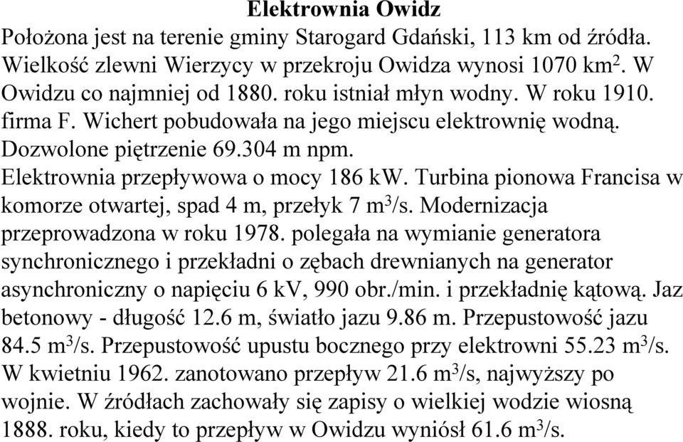 Turbina pionowa Francisa w komorze otwartej, spad 4 m, przełyk 7 m 3 /s. Modernizacja przeprowadzona w roku 1978.