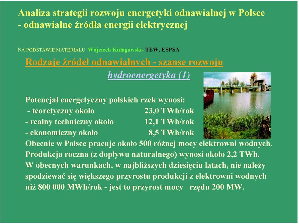 ekonomiczny około 8,5 TWh/rok Obecnie w Polsce pracuje około 500 różnej mocy elektrowni wodnych. Produkcja roczna (z dopływu naturalnego) wynosi około 2,2 TWh.